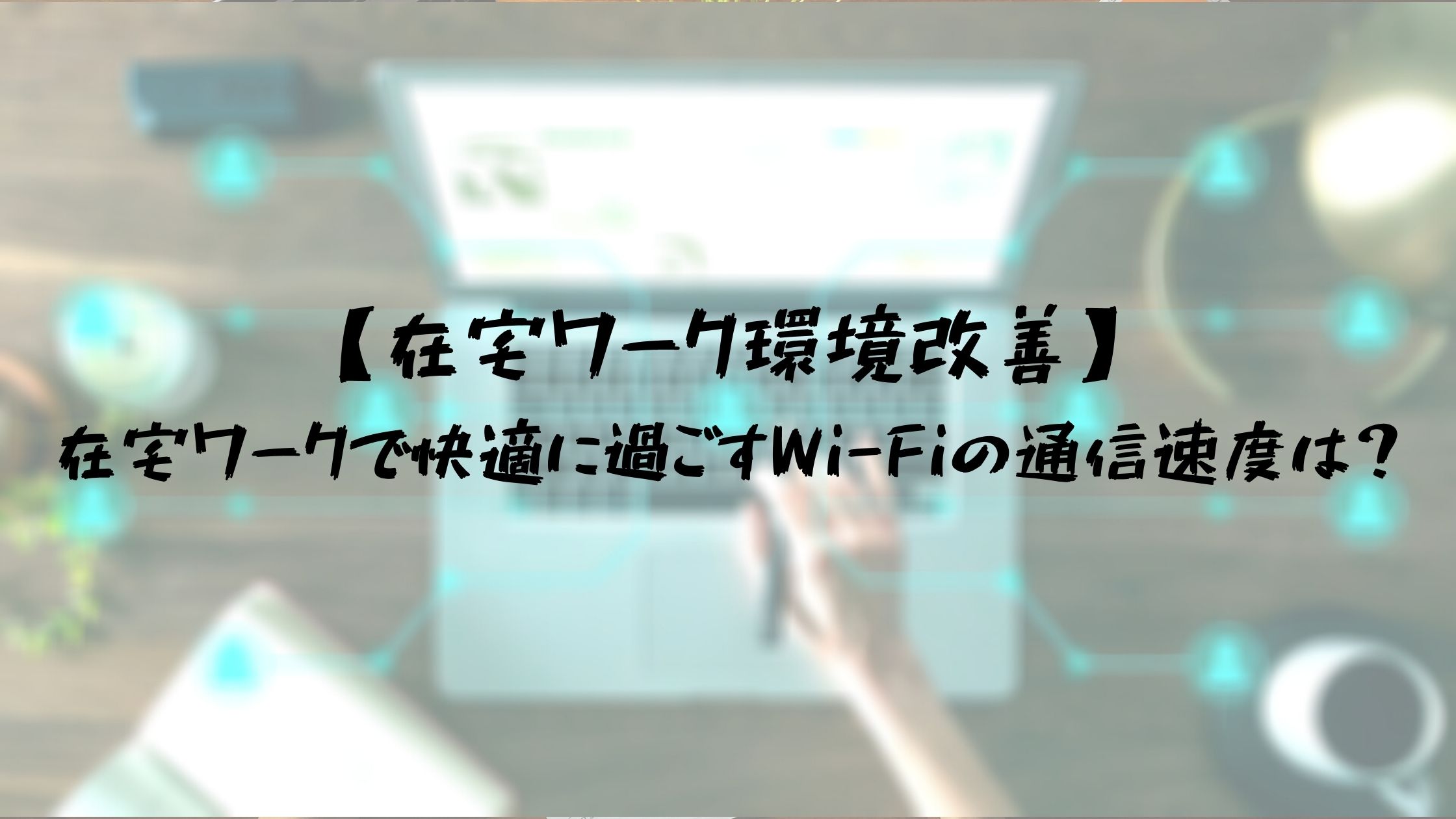 在宅ワークで快適に過ごすWi-Fiの通信速度は？30Mbpsあれば大丈夫